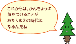 しんちゃん:これからは、かんきょうに気をつけることがあたりまえの時代になるんだね