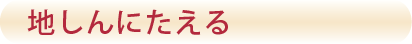 地しんにたえる