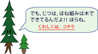 しんパパ:でも、じつは、ほね組みは木でできてるんだよ!!ほらね。くわしくは、コチラ